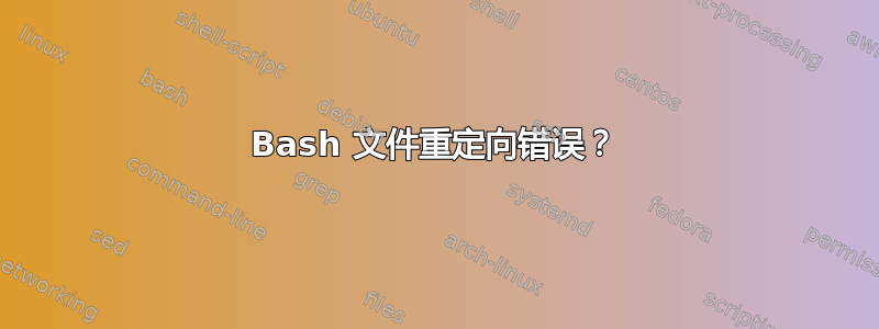 Bash 文件重定向错误？