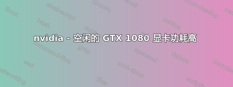 nvidia - 空闲的 GTX 1080 显卡功耗高