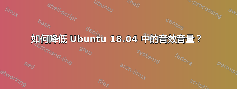 如何降低 Ubuntu 18.04 中的音效音量？