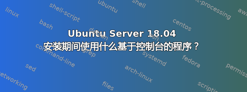 Ubuntu Server 18.04 安装期间使用什么基于控制台的程序？