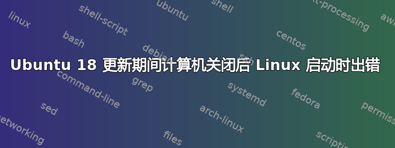 Ubuntu 18 更新期间计算机关闭后 Linux 启动时出错