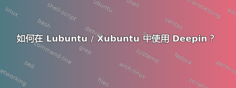 如何在 Lubuntu / Xubuntu 中使用 Deepin？