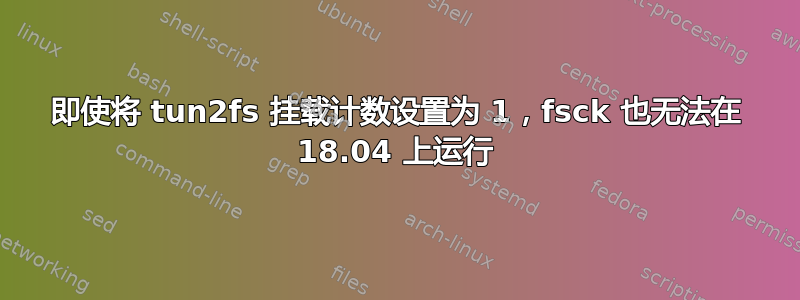 即使将 tun2fs 挂载计数设置为 1，fsck 也无法在 18.04 上运行