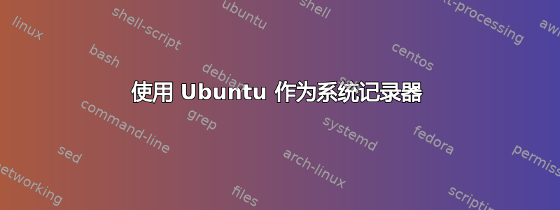 使用 Ubuntu 作为系统记录器