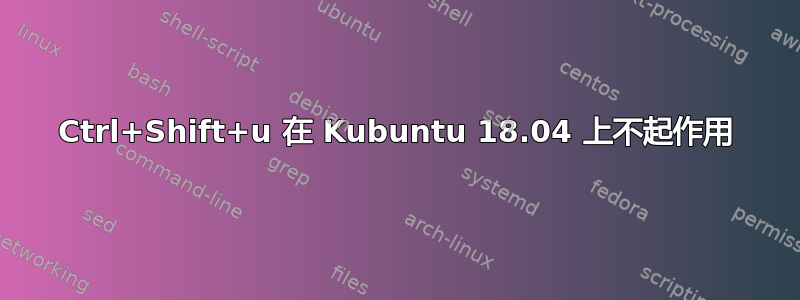 Ctrl+Shift+u 在 Kubuntu 18.04 上不起作用