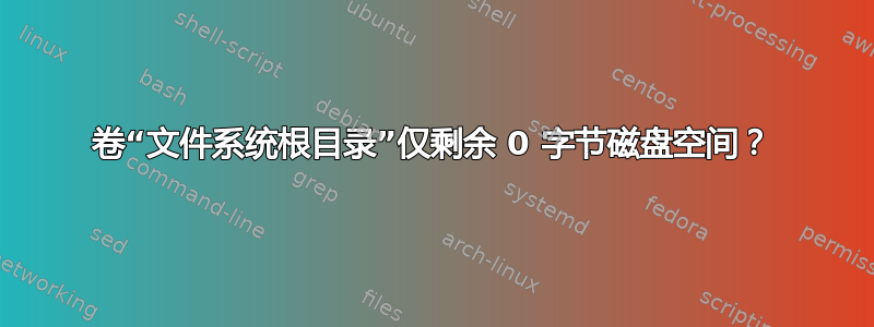 卷“文件系统根目录”仅剩余 0 字节磁盘空间？