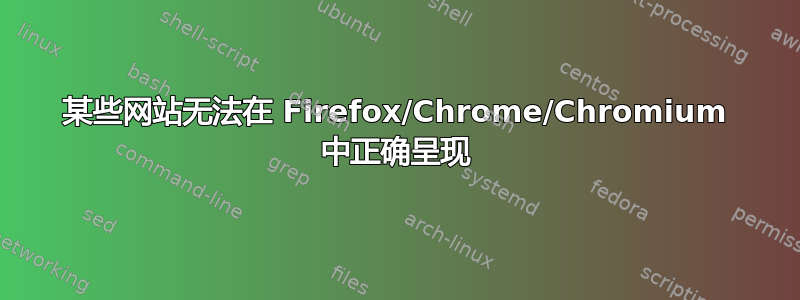 某些网站无法在 Firefox/Chrome/Chromium 中正确呈现