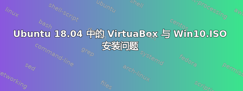 Ubuntu 18.04 中的 VirtuaBox 与 Win10.ISO 安装问题