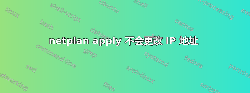 netplan apply 不会更改 IP 地址