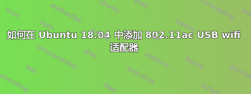 如何在 Ubuntu 18.04 中添加 802.11ac USB wifi 适配器