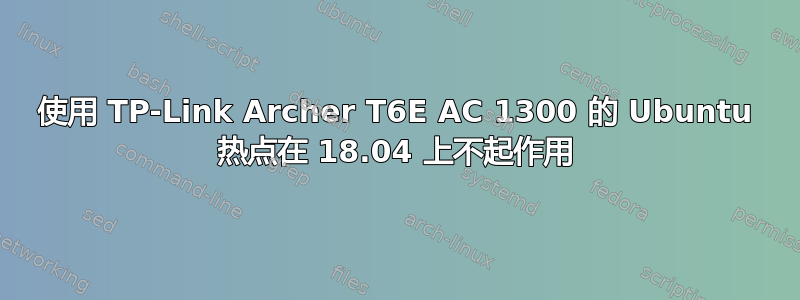 使用 TP-Link Archer T6E AC 1300 的 Ubuntu 热点在 18.04 上不起作用