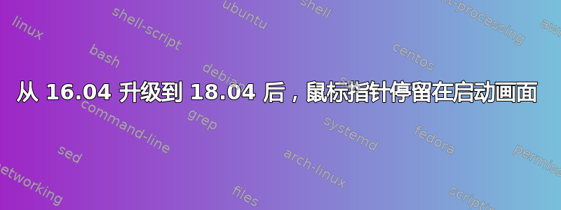 从 16.04 升级到 18.04 后，鼠标指针停留在启动画面