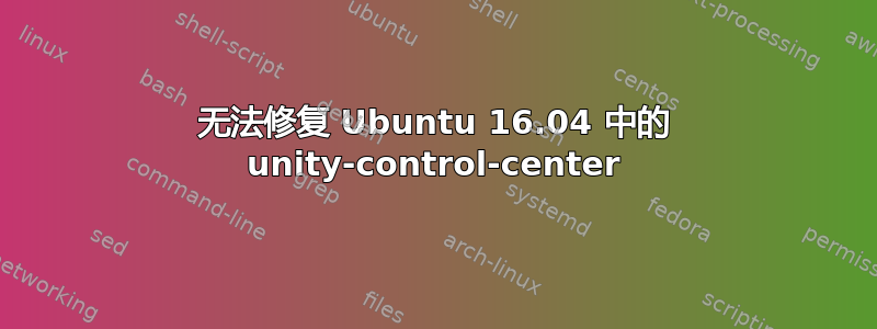 无法修复 Ubuntu 16.04 中的 unity-control-center