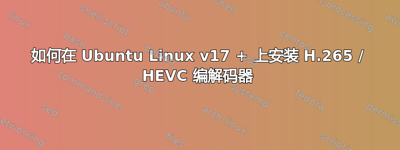 如何在 Ubuntu Linux v17 + 上安装 H.265 / HEVC 编解码器