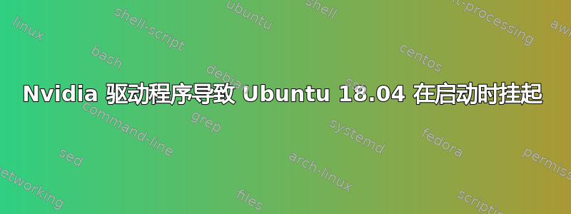 Nvidia 驱动程序导致 Ubuntu 18.04 在启动时挂起