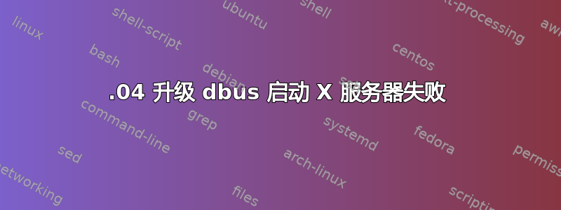 18.04 升级 dbus 启动 X 服务器失败