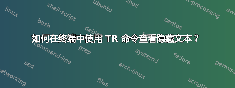 如何在终端中使用 TR 命令查看隐藏文本？