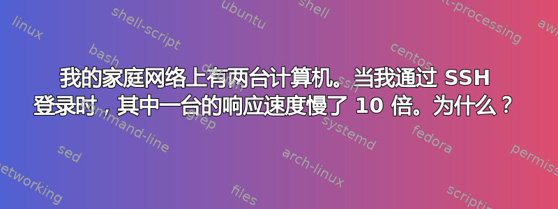 我的家庭网络上有两台计算机。当我通过 SSH 登录时，其中一台的响应速度慢了 10 倍。为什么？