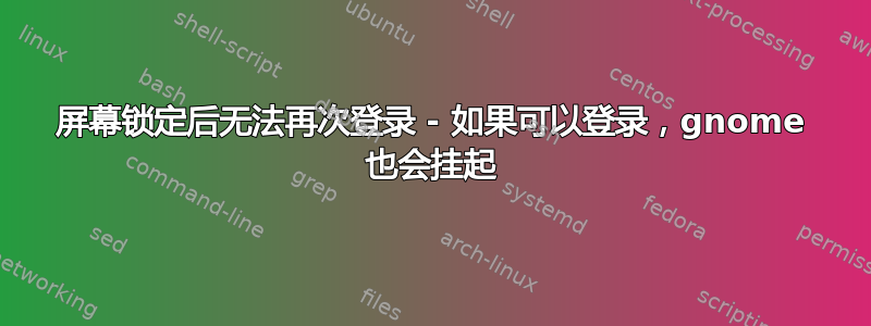 屏幕锁定后无法再次登录 - 如果可以登录，gnome 也会挂起