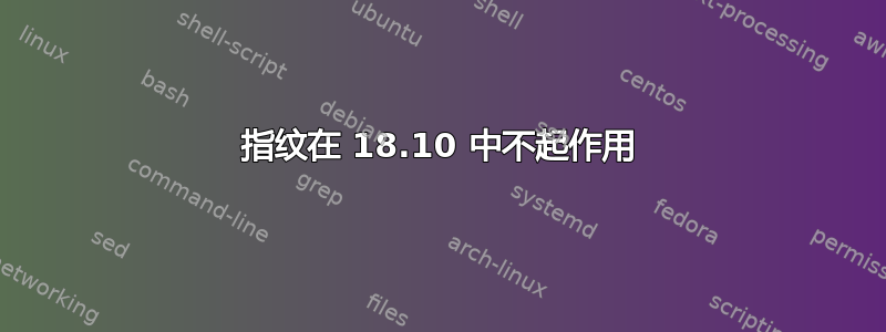 指纹在 18.10 中不起作用