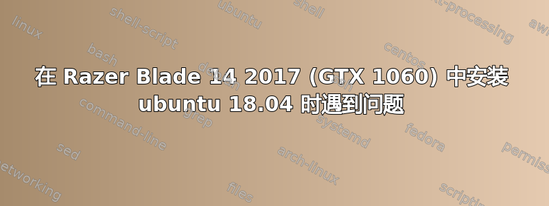 在 Razer Blade 14 2017 (GTX 1060) 中安装 ubuntu 18.04 时遇到问题