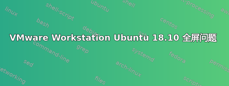 VMware Workstation Ubuntu 18.10 全屏问题