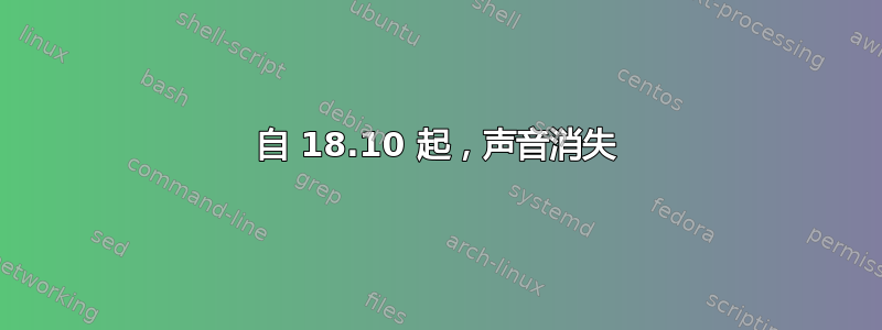 自 18.10 起，声音消失