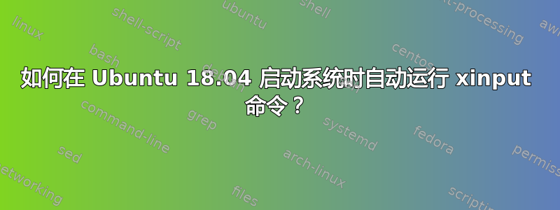 如何在 Ubuntu 18.04 启动系统时自动运行 xinput 命令？