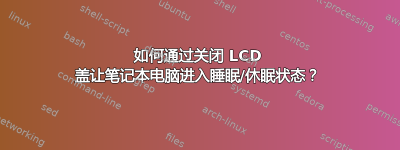 如何通过关闭 LCD 盖让笔记本电脑进入睡眠/休眠状态？