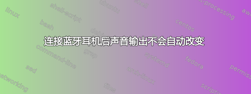 连接蓝牙耳机后声音输出不会自动改变