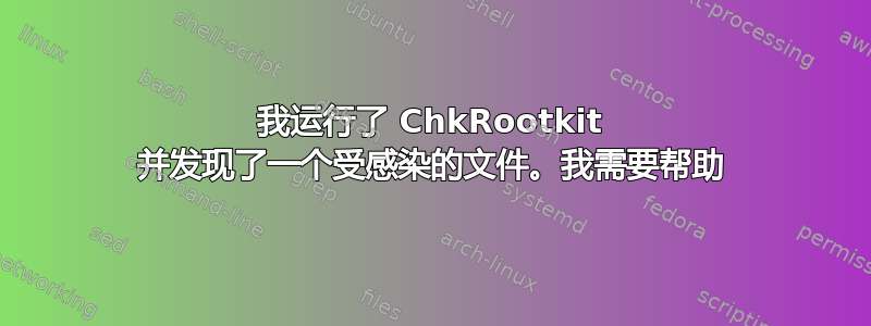 我运行了 ChkRootkit 并发现了一个受感染的文件。我需要帮助