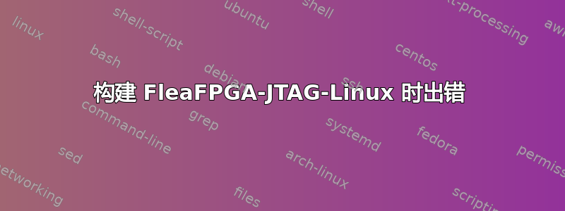 构建 FleaFPGA-JTAG-Linux 时出错