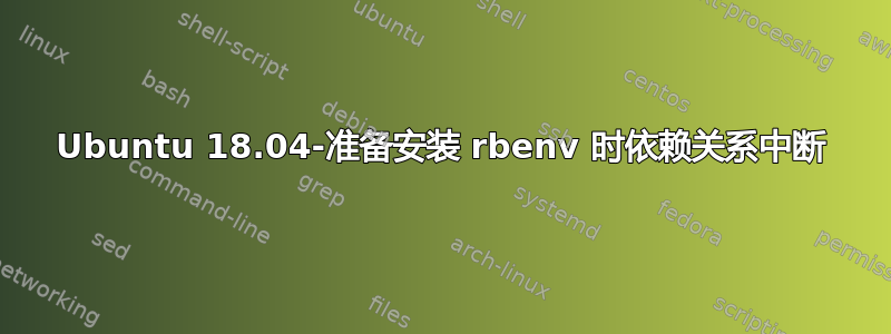 Ubuntu 18.04-准备安装 rbenv 时依赖关系中断