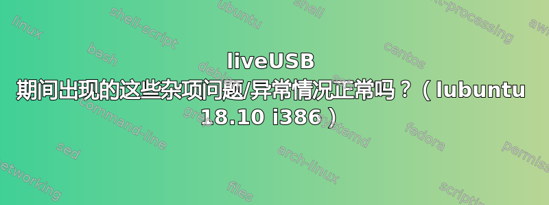 liveUSB 期间出现的这些杂项问题/异常情况正常吗？（lubuntu 18.10 i386）