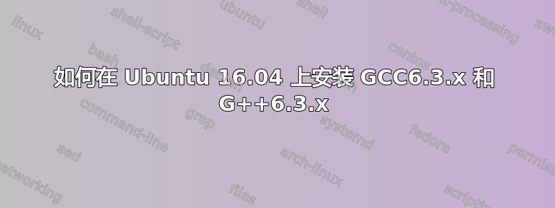 如何在 Ubuntu 16.04 上安装 GCC6.3.x 和 G++6.3.x