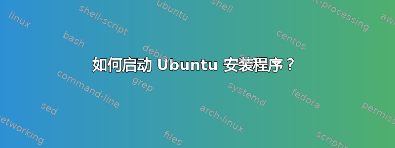 如何启动 Ubuntu 安装程序？