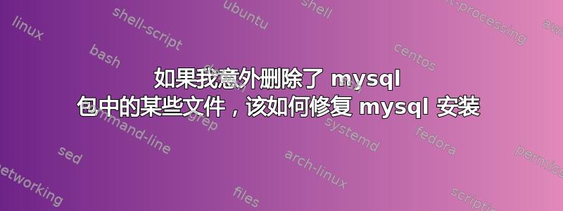 如果我意外删除了 mysql 包中的某些文件，该如何修复 mysql 安装