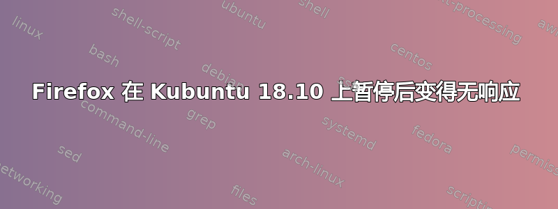 Firefox 在 Kubuntu 18.10 上暂停后变得无响应