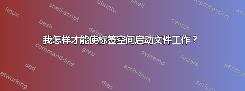 我怎样才能使标签空间启动文件工作？