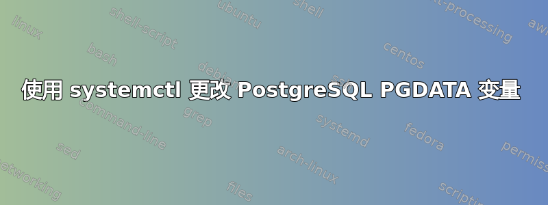 使用 systemctl 更改 PostgreSQL PGDATA 变量