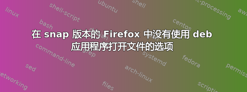 在 snap 版本的 Firefox 中没有使用 deb 应用程序打开文件的选项