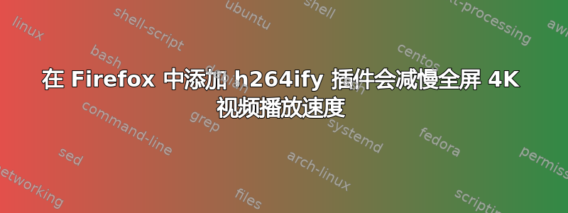 在 Firefox 中添加 h264ify 插件会减慢全屏 4K 视频播放速度