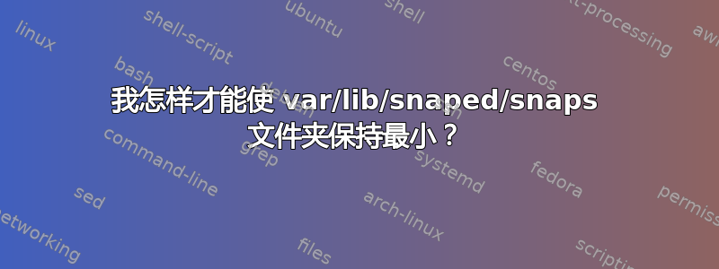 我怎样才能使 var/lib/snaped/snaps 文件夹保持最小？