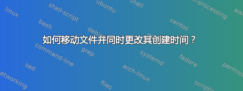 如何移动文件并同时更改其创建时间？