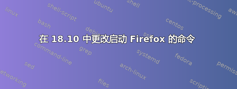 在 18.10 中更改启动 Firefox 的命令