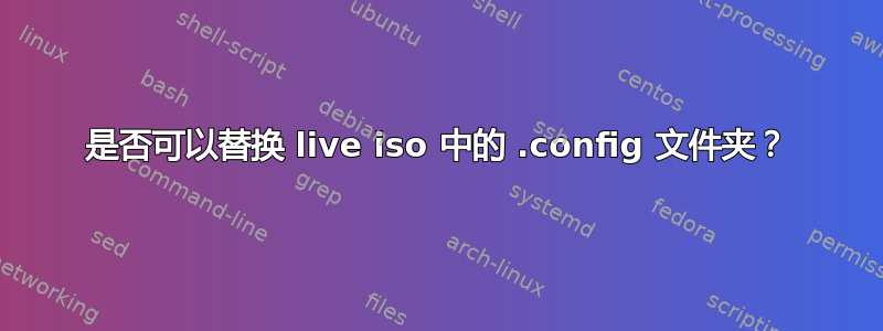 是否可以替换 live iso 中的 .config 文件夹？