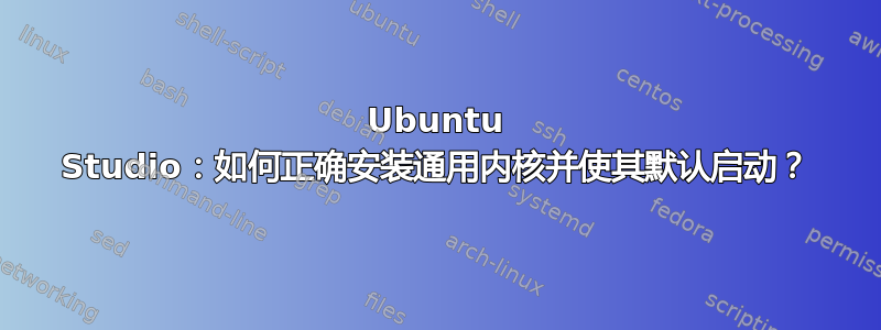 Ubuntu Studio：如何正确安装通用内核并使其默认启动？