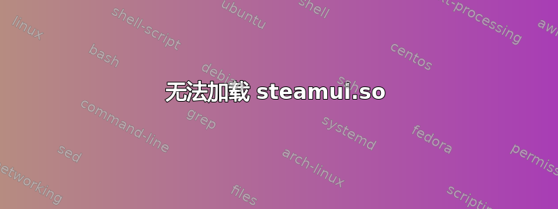 无法加载 steamui.so