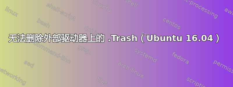 无法删除外部驱动器上的 .Trash（Ubuntu 16.04）