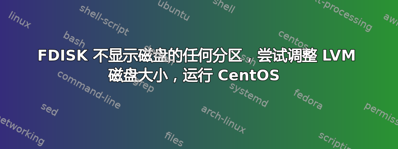 FDISK 不显示磁盘的任何分区，尝试调整 LVM 磁盘大小，运行 CentOS 